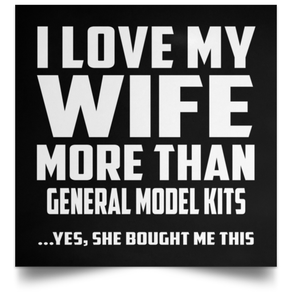 I Love My Wife More Than General Model Kits - Poster Square