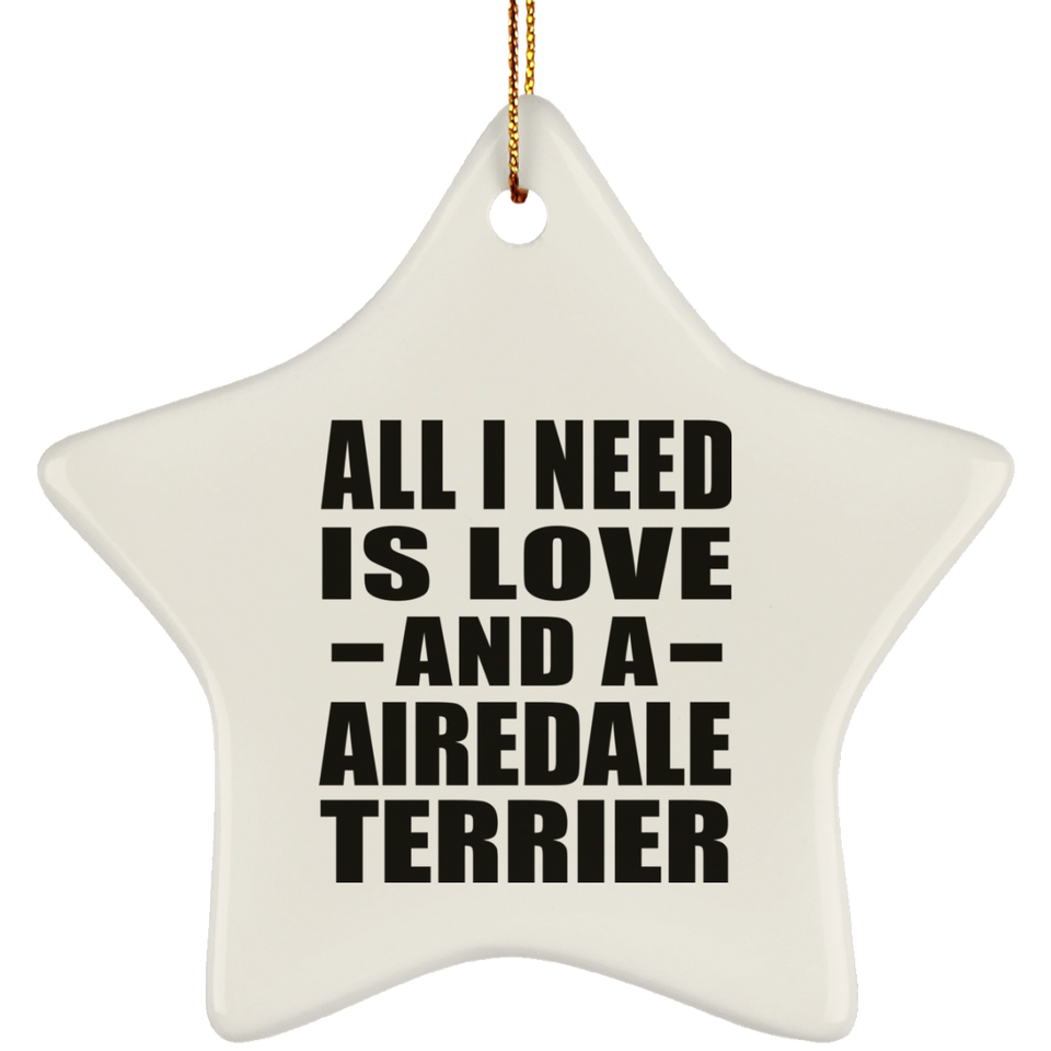 All I Need Is Love And A Airedale Terrier - Star Ornament
