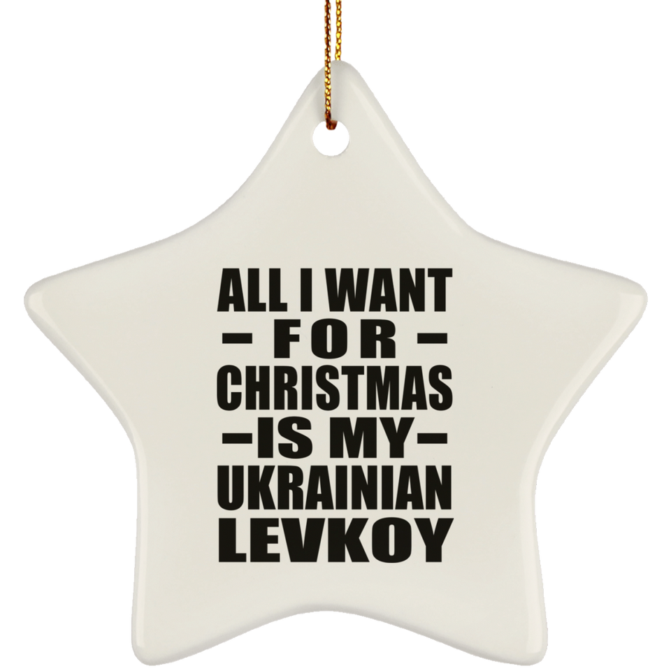 All I Want For Christmas Is My Ukrainian Levkoy - Star Ornament