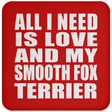 All I Need Is Love And My Smooth Fox Terrier - Drink Coaster