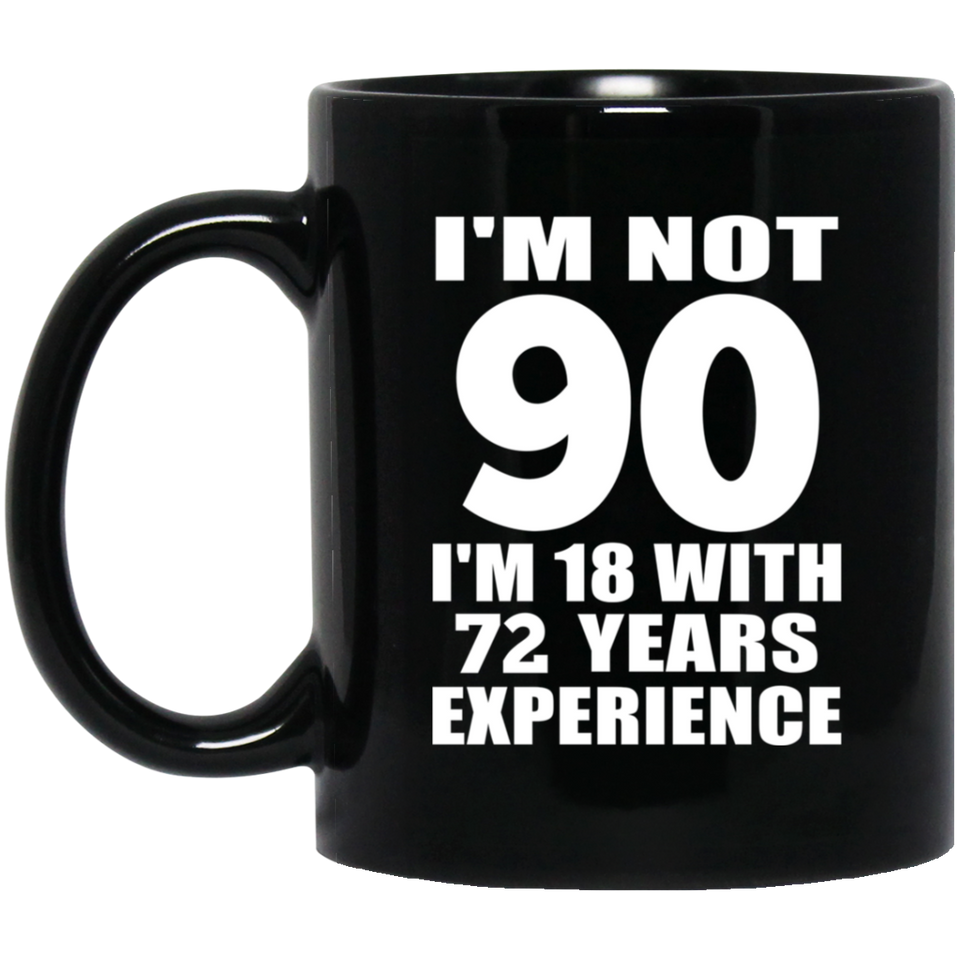 90th Birthday I'm Not 90 I'm 18 With 72 Years Experience - 11oz Coffee Mug Black