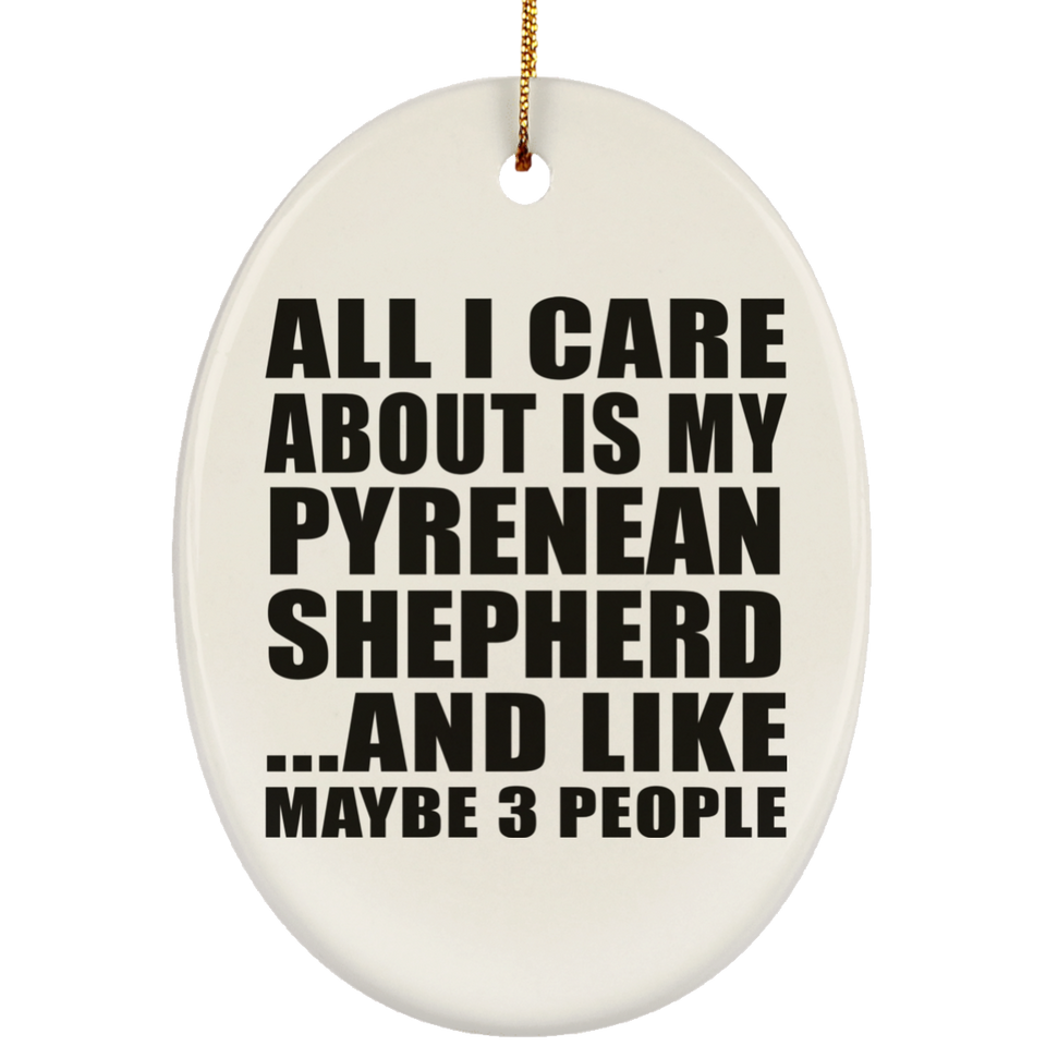 All I Care About Is My Pyrenean Shepherd - Oval Ornament