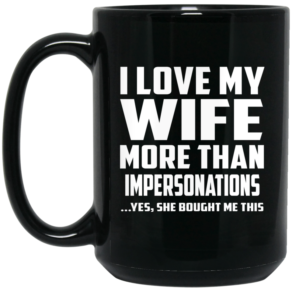 I Love My Wife More Than Impersonations - 15 Oz Coffee Mug Black