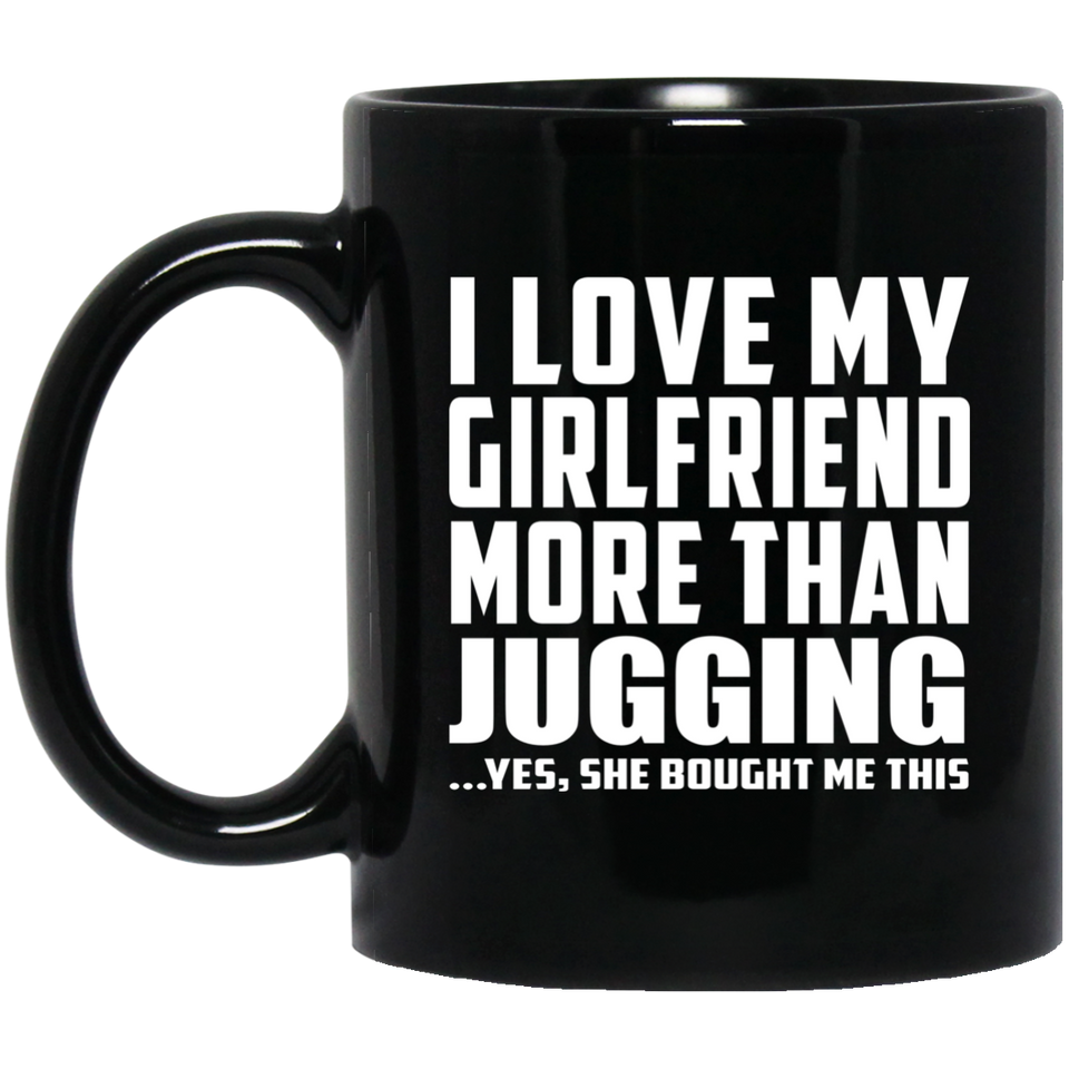 I Love My Girlfriend More Than Jugging - 11 Oz Coffee Mug Black