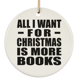 All I Want For Christmas Is More Books - Circle Ornament