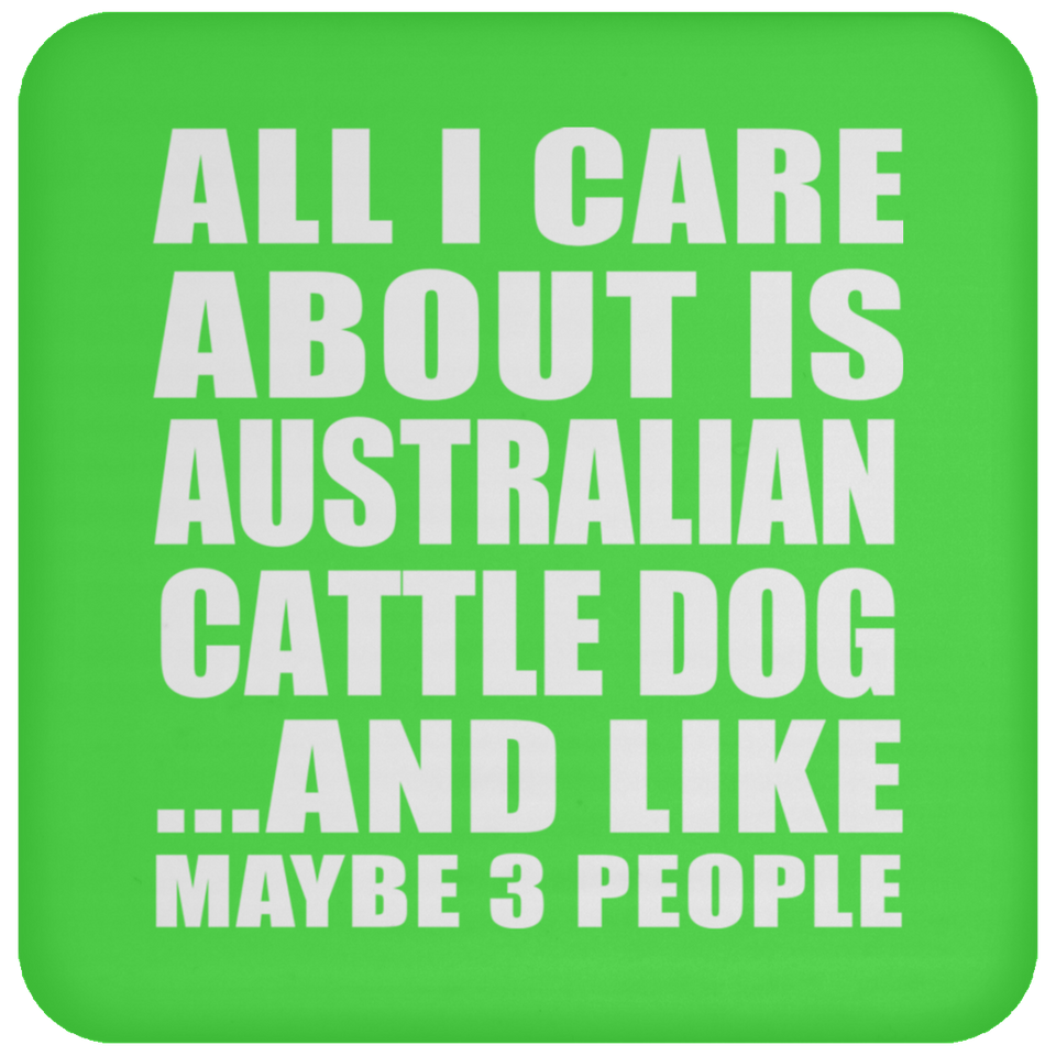 All I Care About Is Australian Cattle Dog - Drink Coaster