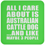 All I Care About Is Australian Cattle Dog - Drink Coaster