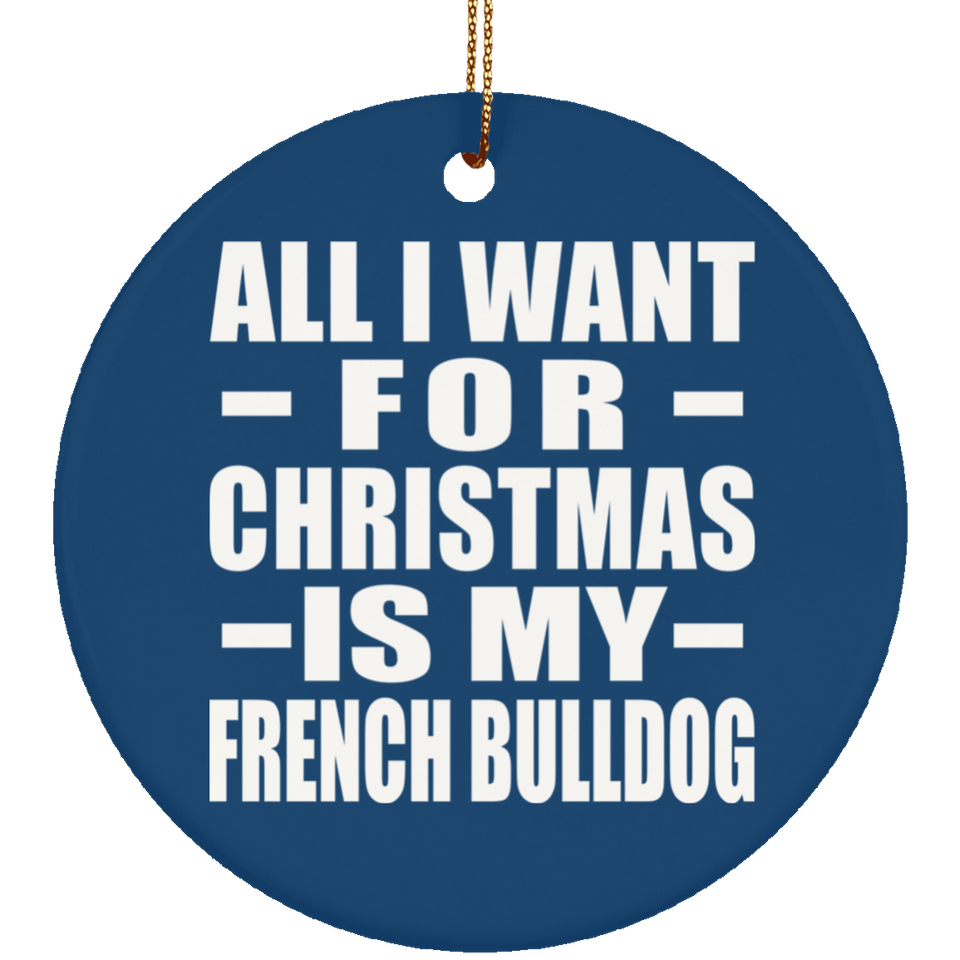 All I Want For Christmas Is My French Bulldog - Circle Ornament