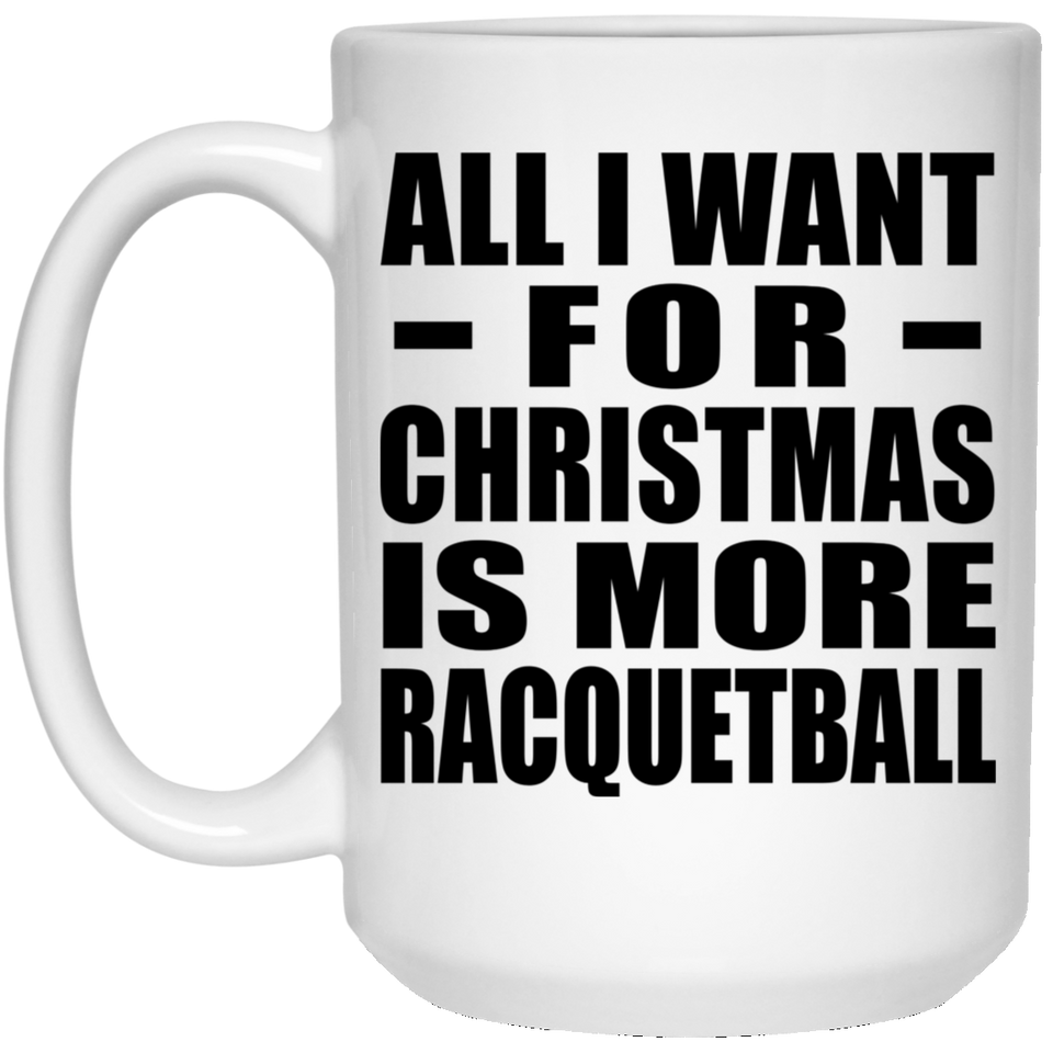 All I Want For Christmas Is More Racquetball - 15 Oz Coffee Mug
