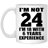 24th Birthday I'm Not 24 I'm 18 With 6 Years Experience - 11oz Coffee Mug