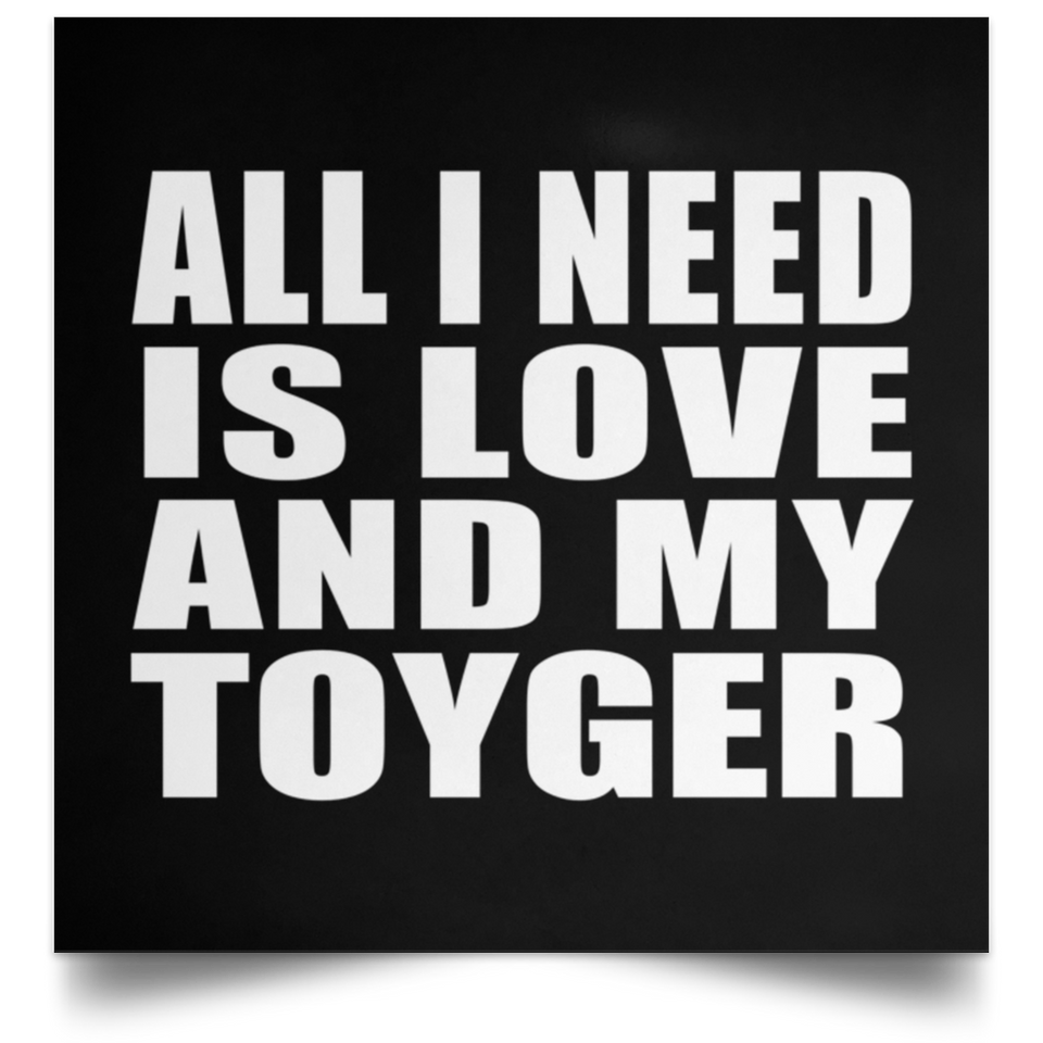All I Need Is Love And My Toyger - Poster Square