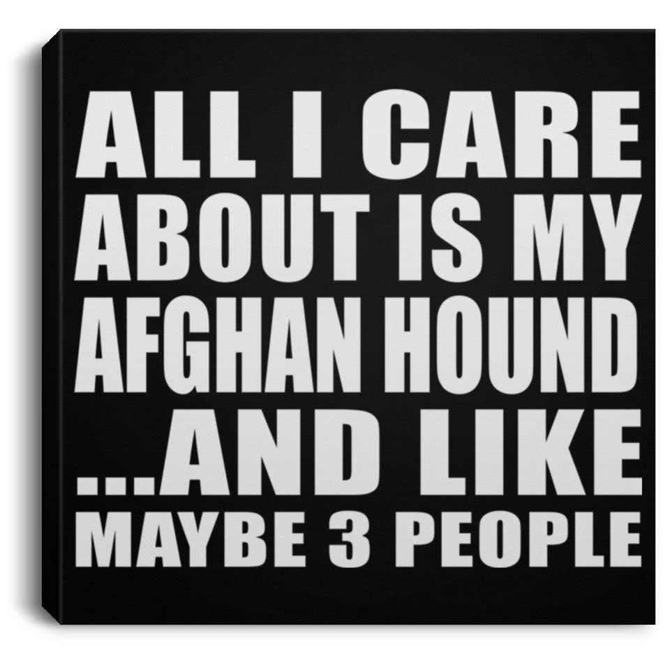 All I Care About Is My Afghan Hound - Canvas Square