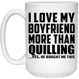 I Love My Boyfriend More Than Quilling - 15 Oz Coffee Mug
