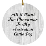 All I Want For Christmas Is My Australian Cattle Dog - Circle Ornament F