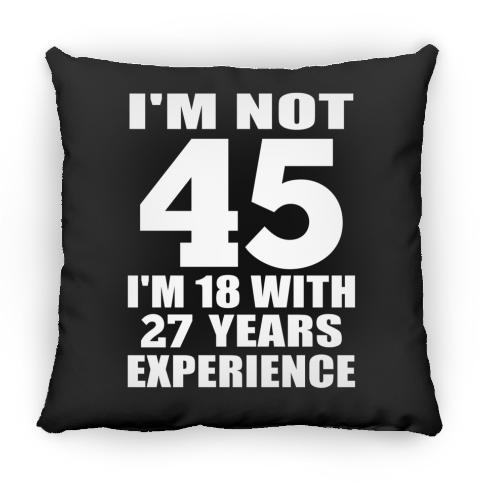 45th Birthday I'm Not 45 I'm 18 With 27 Years Experience - Throw Pillow Black