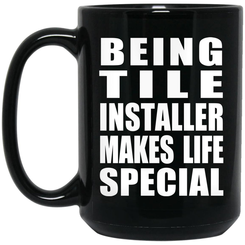 Being Tile Installer Makes Life Special - 15oz Coffee Mug Black