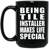 Being Tile Installer Makes Life Special - 15oz Coffee Mug Black