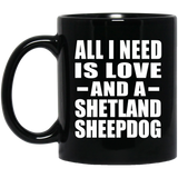 All I Need Is Love And A Shetland Sheepdog - 11 Oz Coffee Mug Black