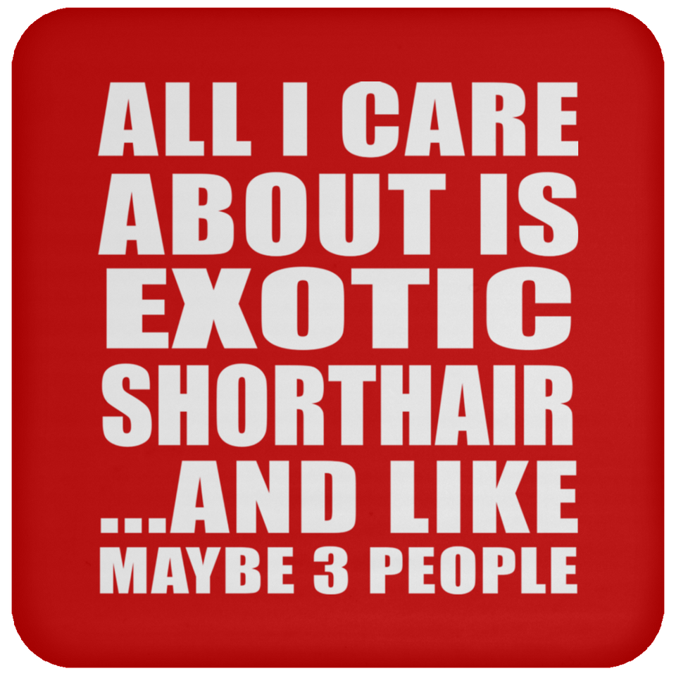 All I Care About Is Exotic Shorthair - Drink Coaster