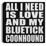 All I Need Is Love And My Bluetick Coonhound - Canvas Square