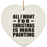 All I Want For Christmas Is More Painting - Heart Ornament
