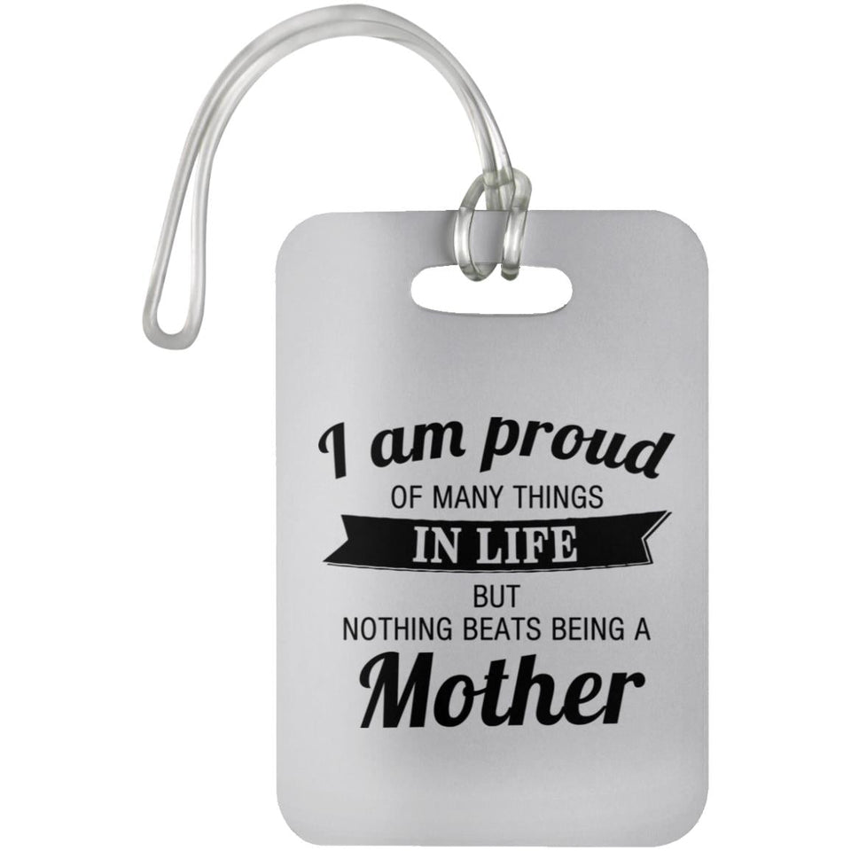 Proud of Many Things In Life, Nothing Beats Being a Mother - Luggage Bag Tag