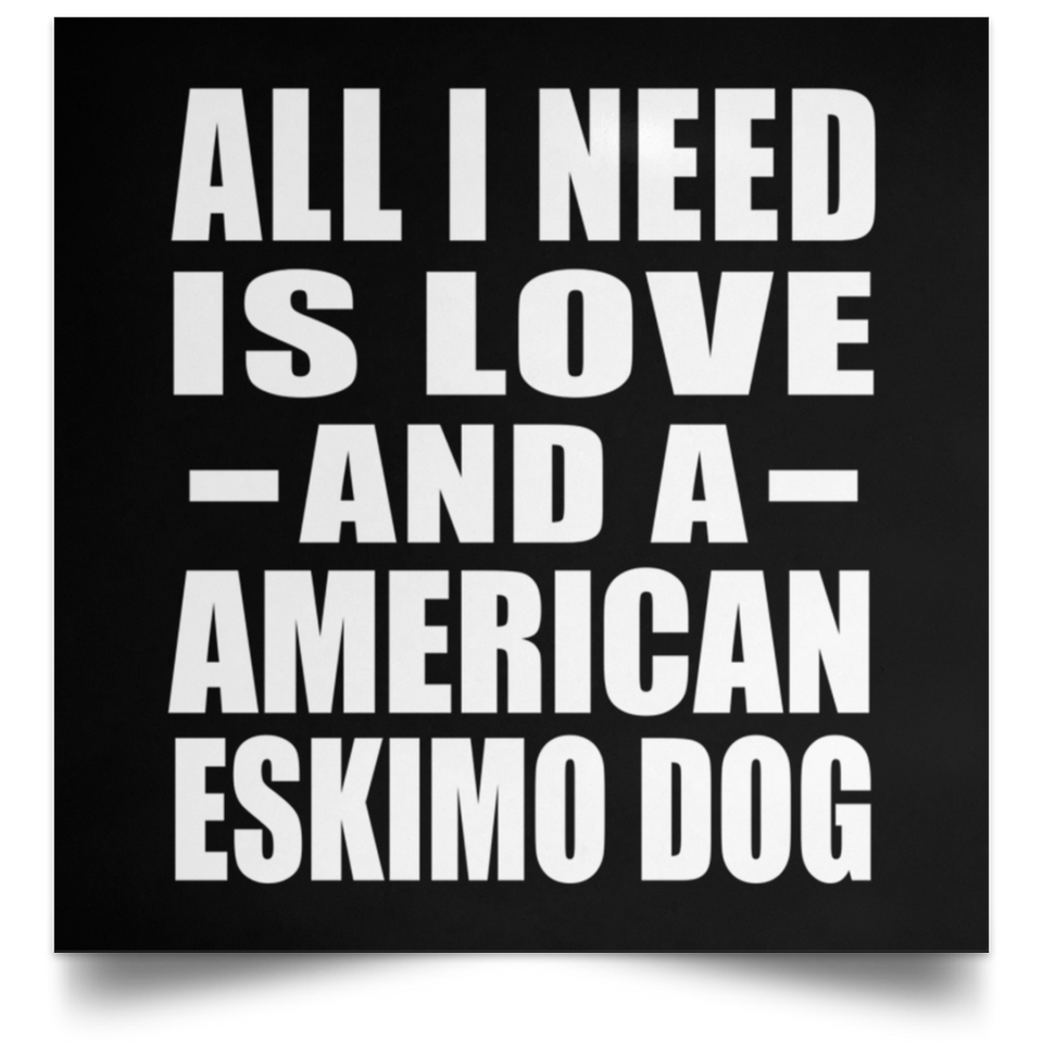 All I Need Is Love And A American Eskimo Dog - Poster Square