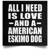 All I Need Is Love And A American Eskimo Dog - Poster Square