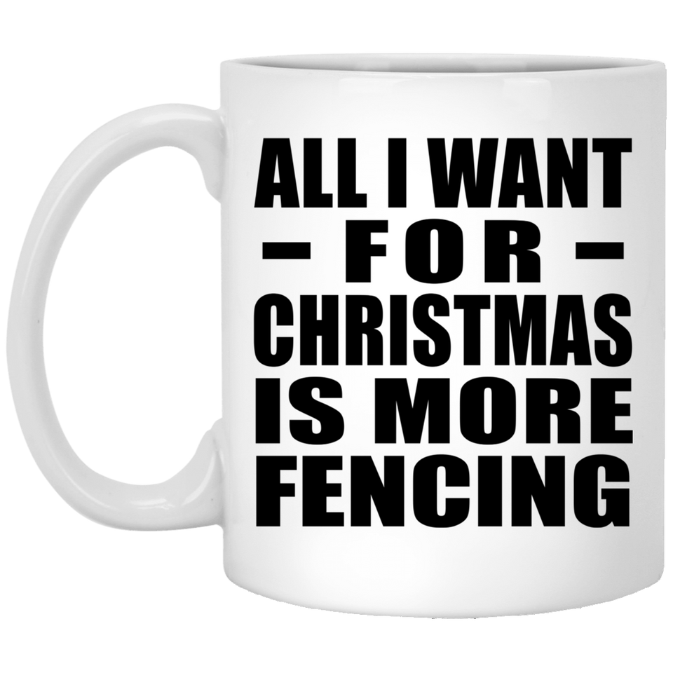 All I Want For Christmas Is More Fencing - 11 Oz Coffee Mug