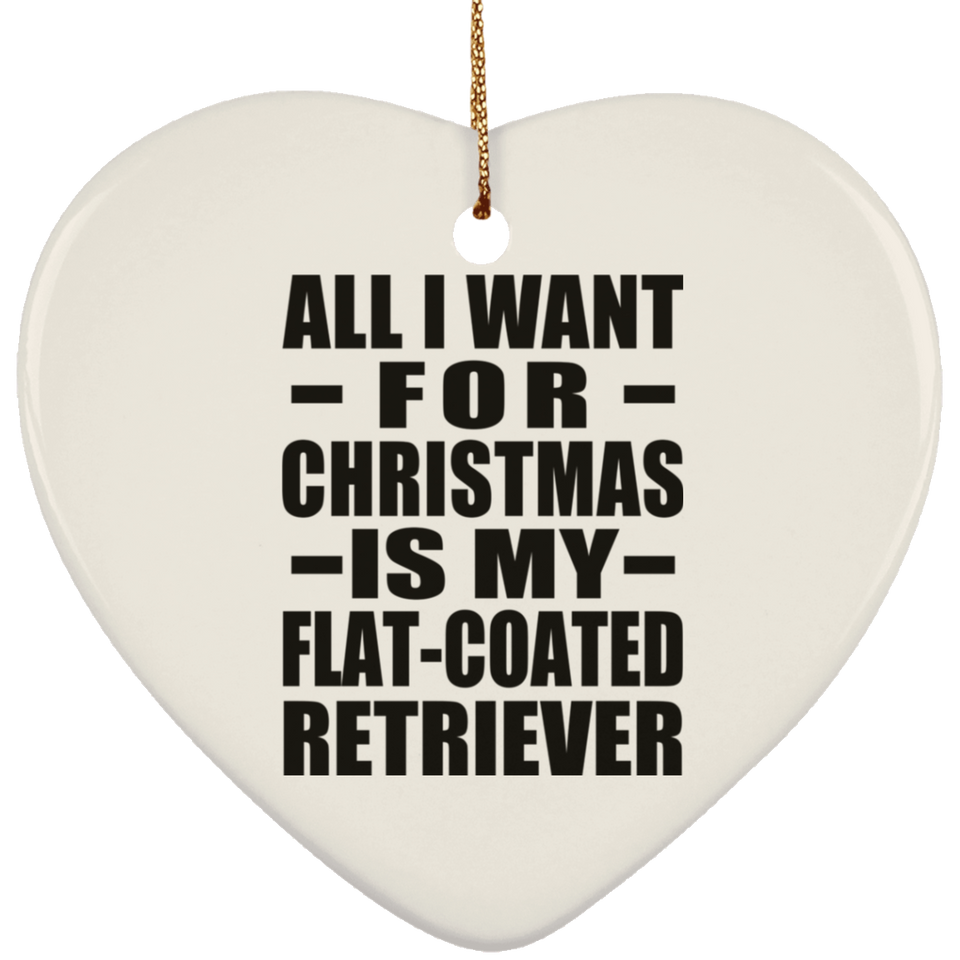 All I Want For Christmas Is My Flat-Coated Retriever - Heart Ornament