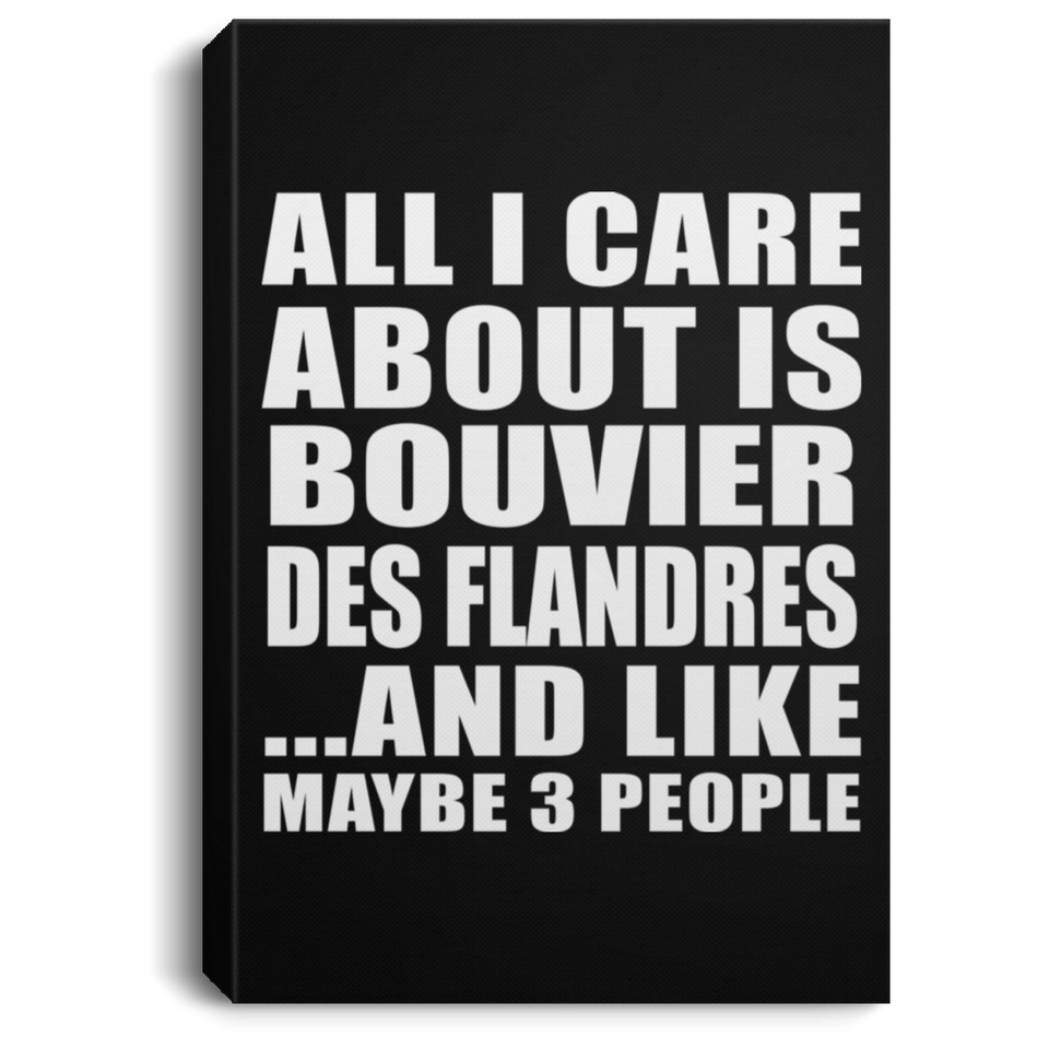 All I Care About Is Bouvier Des Flandres - Canvas Portrait