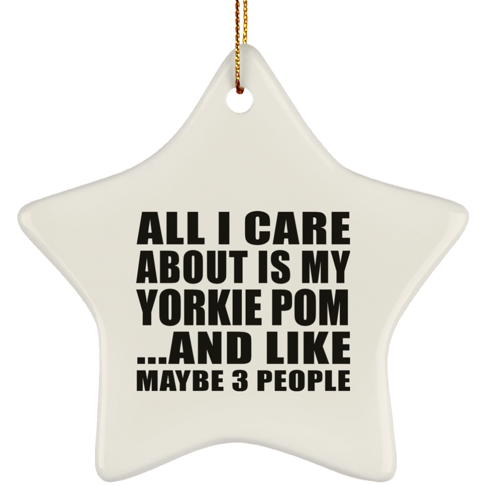 All I Care About Is My Yorkie Pom - Star Ornament