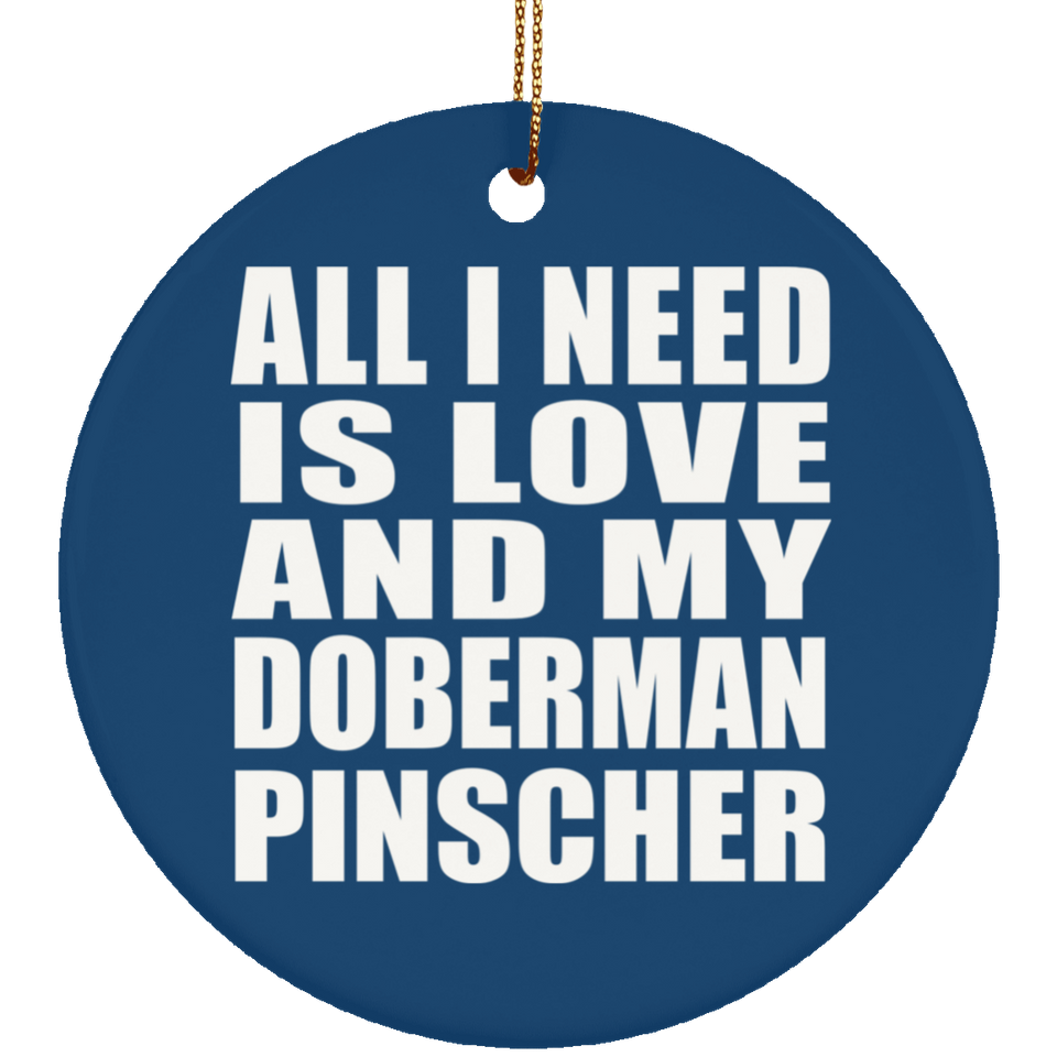 All I Need Is Love And My Doberman Pinscher - Circle Ornament