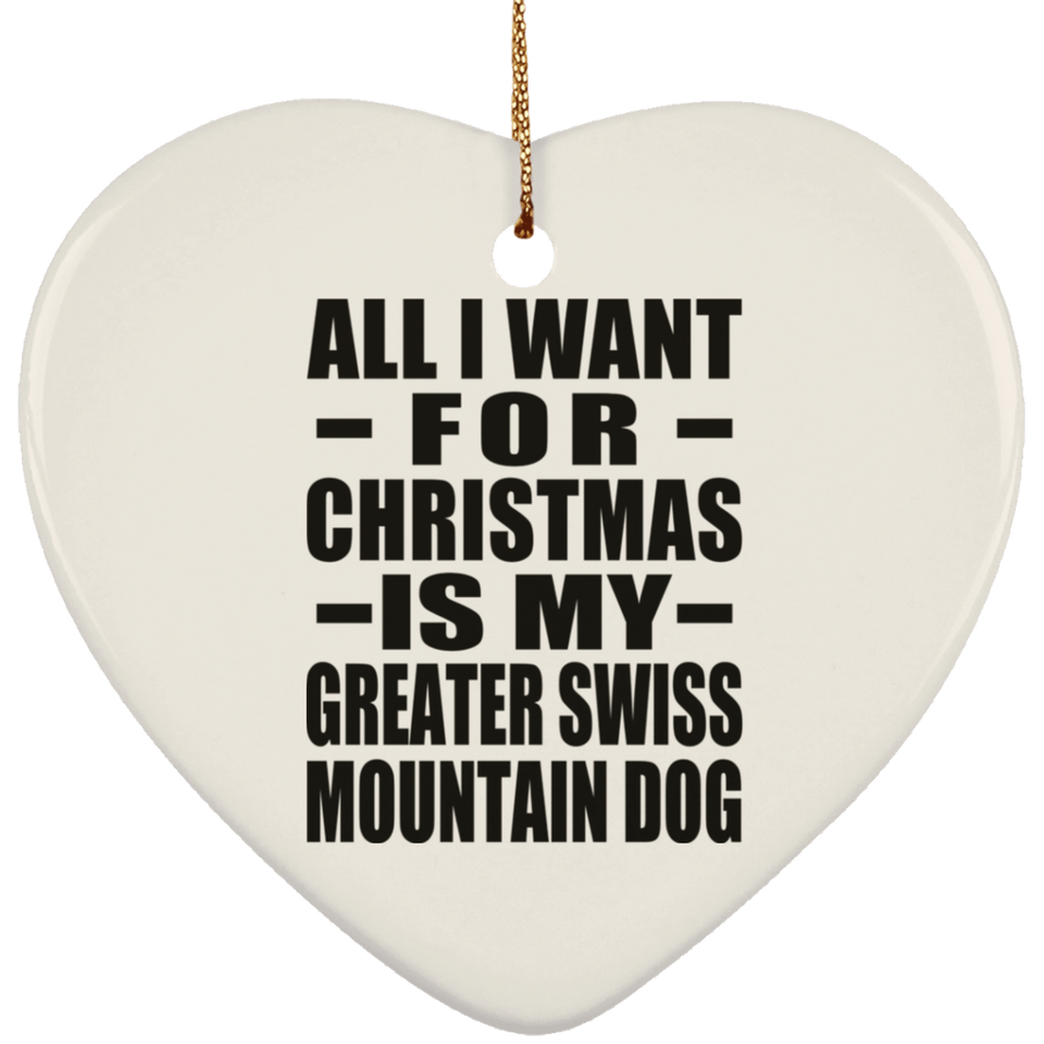 All I Want For Christmas Is My Greater Swiss Mountain Dog - Heart Ornament