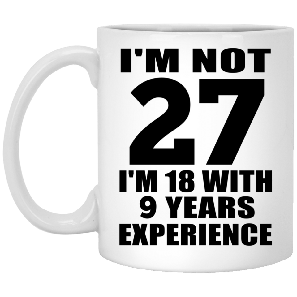 27th Birthday I'm Not 27 I'm 18 With 9 Years Experience - 11oz Coffee Mug