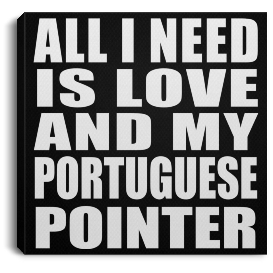 All I Need Is Love And My Portuguese Pointer - Canvas Square