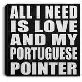 All I Need Is Love And My Portuguese Pointer - Canvas Square