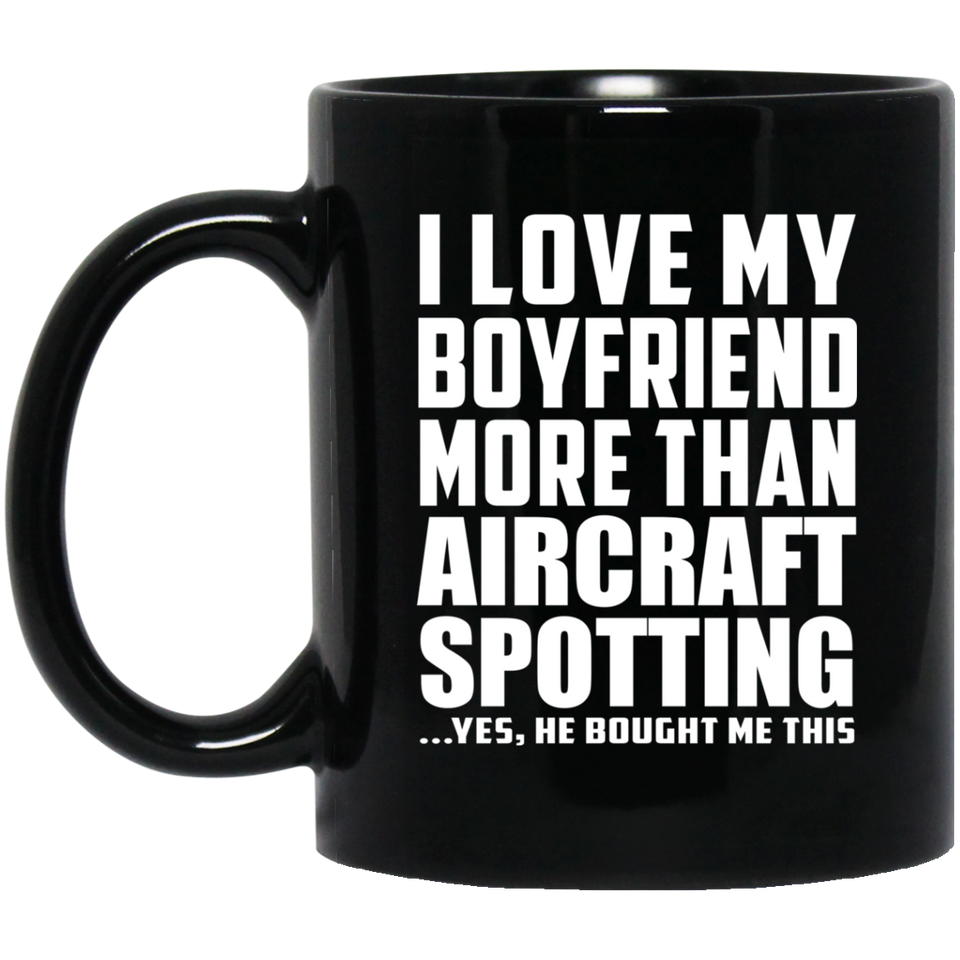I Love My Boyfriend More Than Aircraft Spotting - 11 Oz Coffee Mug Black