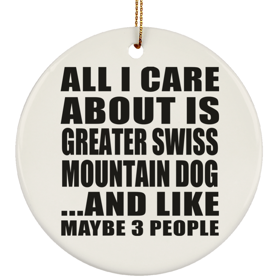 All I Care About Is Greater Swiss Mountain Dog - Circle Ornament
