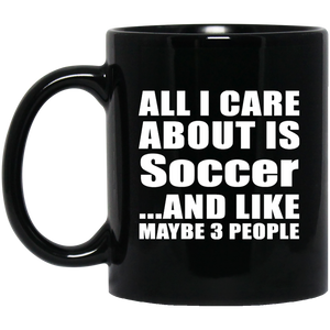 All I Care About Is Soccer - 11 Oz Coffee Mug Black