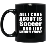 All I Care About Is Soccer - 11 Oz Coffee Mug Black
