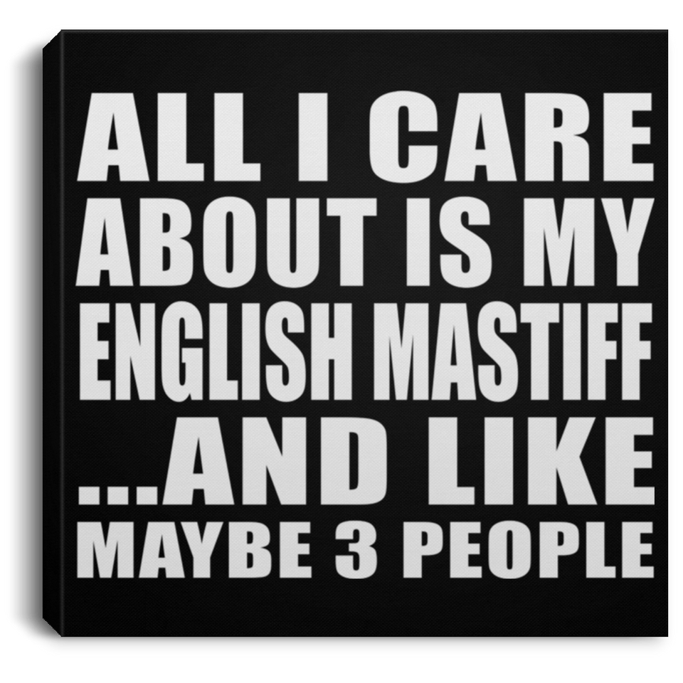 All I Care About Is My English Mastiff - Canvas Square