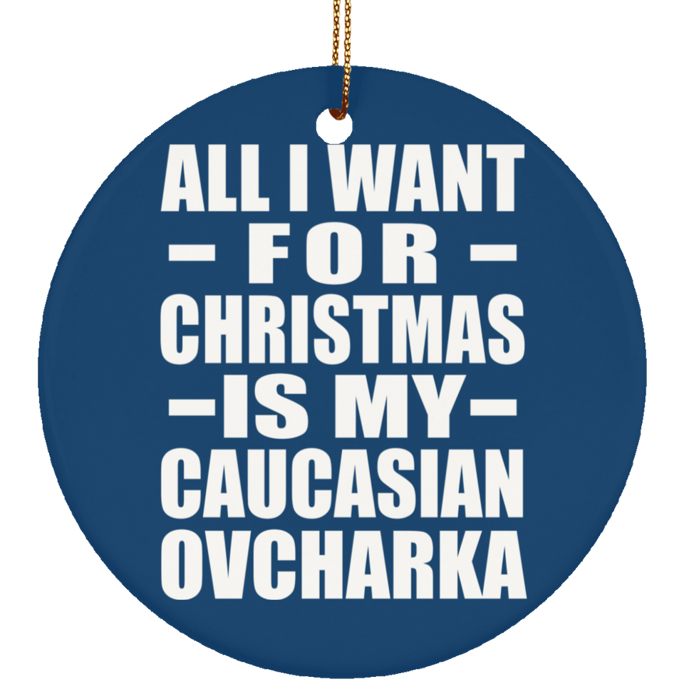 All I Want For Christmas Is My Caucasian Ovcharka - Circle Ornament
