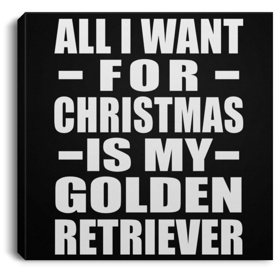 All I Want For Christmas Is My Golden Retriever - Canvas Square