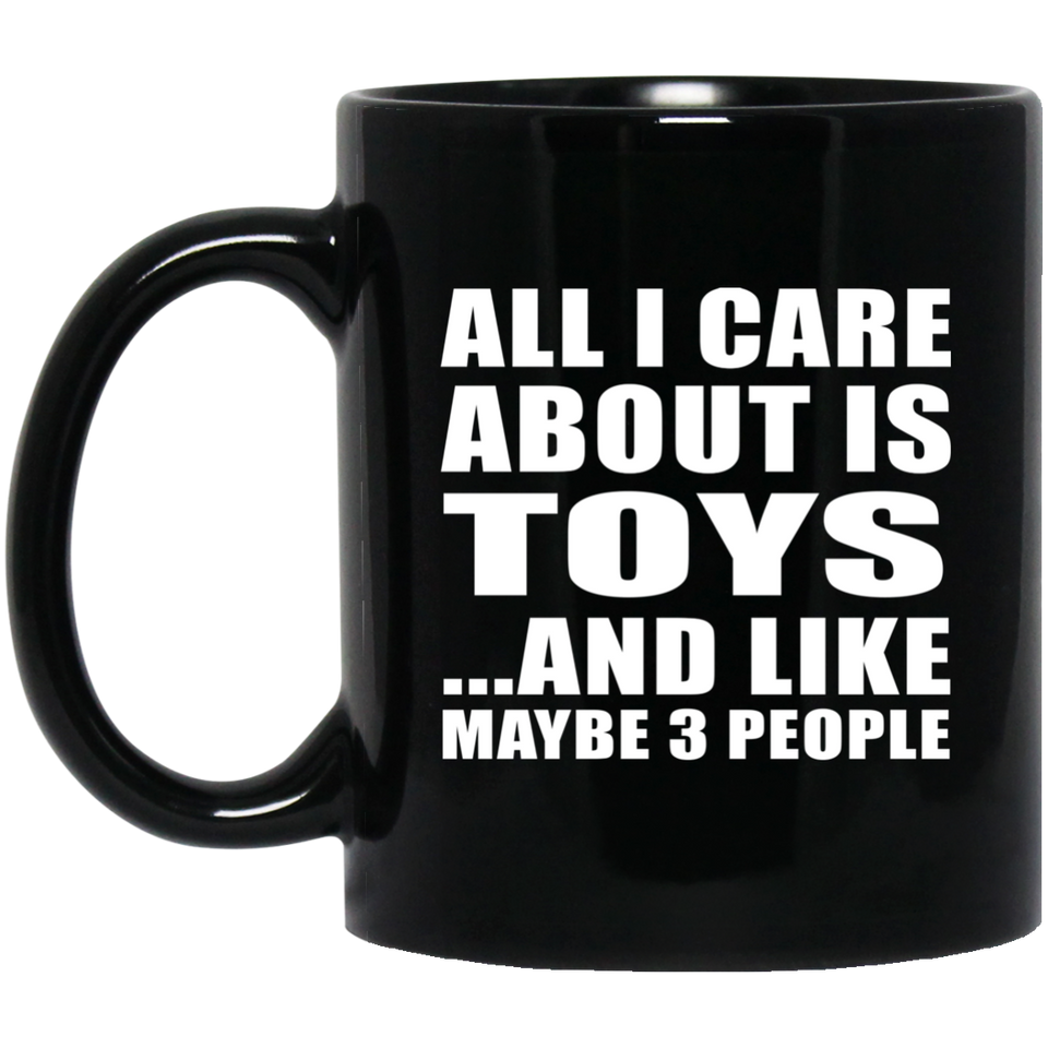 All I Care About Is Toys - 11 Oz Coffee Mug Black