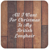 All I Want For Christmas Is My British Longhair - Drink Coaster E