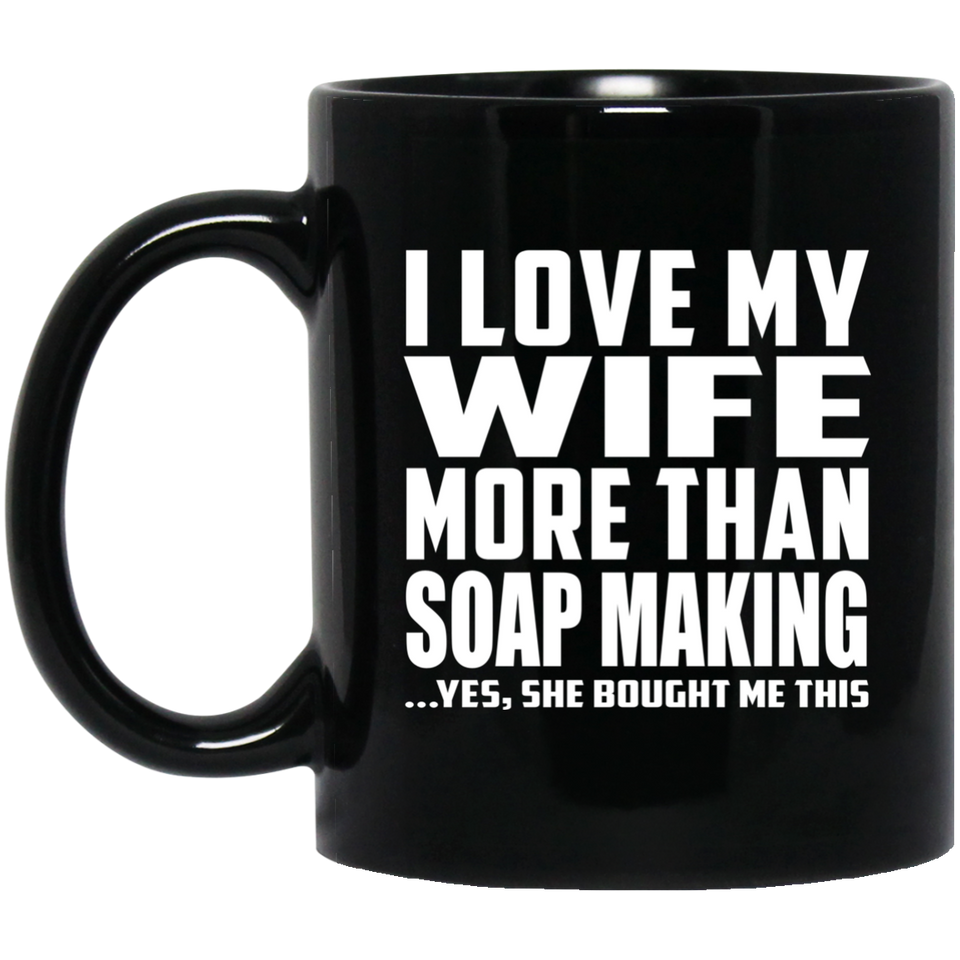 I Love My Wife More Than Soap Making - 11 Oz Coffee Mug Black