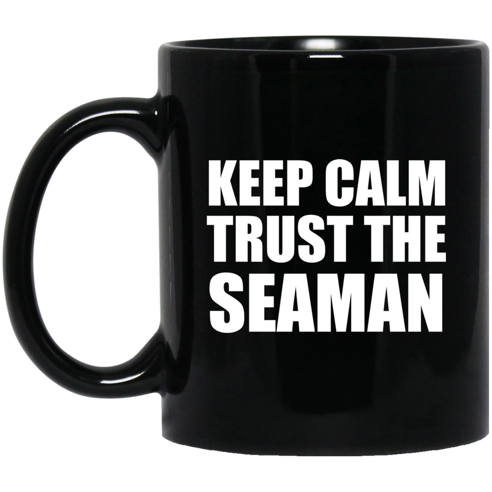 Keep Calm and Trust The Seaman - 11oz Coffee Mug Black