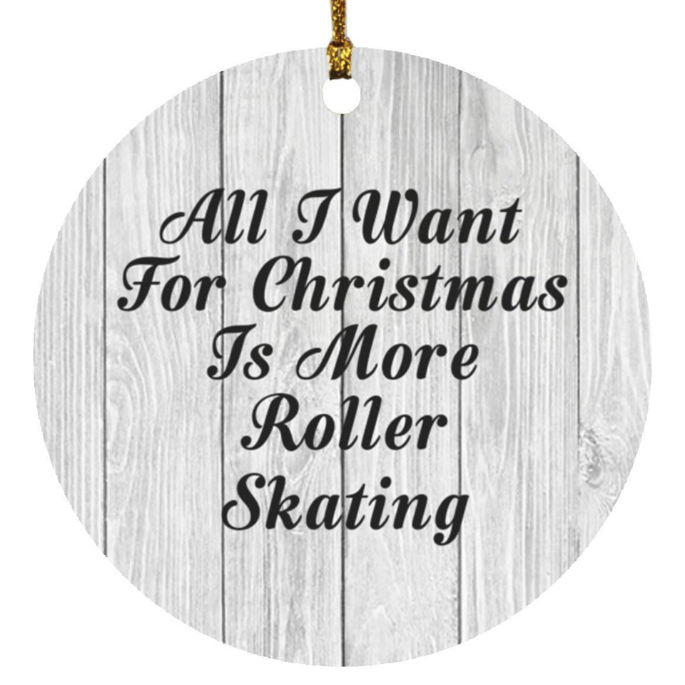 All I Want For Christmas Is More Roller Skating - Circle Ornament F