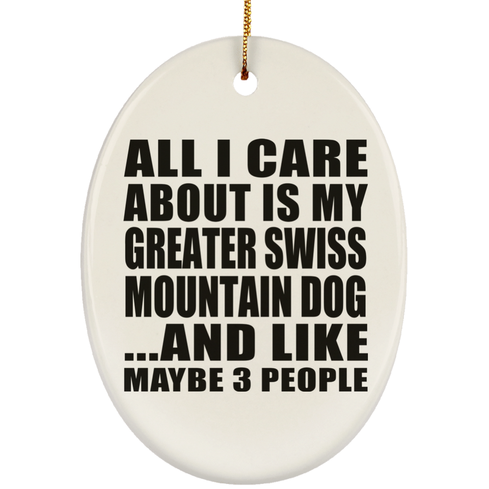 All I Care About Is My Greater Swiss Mountain Dog - Oval Ornament
